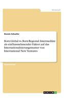 Born Global vs. Born Regional. Intermediäre als einflussnehmender Faktor auf das Internationalisierungsmuster von International New Ventures