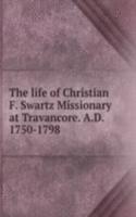 life of Christian F. Swartz Missionary at Travancore. A. D. 1750-1798