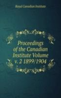 Proceedings of the Canadian Institute Volume v. 2 1899/1904