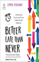 Better Late Than Never: Understand, Survive and Thrive Midlife ADHD Diagnosis