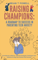Roadmap to Success in Parenting Teen Anxiety From Worrier to Warrior - Effective Strategies, Techniques and Solutions to Help Your Anxious Teen Succeed