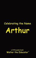 Celebrating the Name Arthur: (The Poetry of First Names Book)
