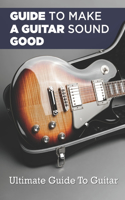 Guide To Making A Guitar Sound Good