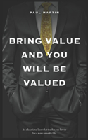 Bring Value and You Will Be Valued