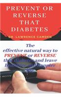 Prevent or Reverse That Diabetes: The effective natural way to PREVENT or REVERSE that diabetes and leave healthier and happier life.