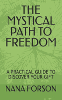 The Mystical Path to Freedom: A Practical Guide to Discover Your Gift