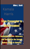 Kamala Harris: From Prosecutor to Vice President: Navigating Justice, Advocacy, and the Path to the Second Highest Office in America.