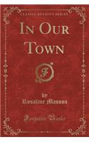 In Our Town (Classic Reprint)