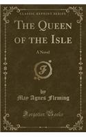 The Queen of the Isle: A Novel (Classic Reprint)