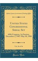 United States Congressional Serial Set, Vol. 36 of 36: 60th Congress, 1st Session, December 2, 1907-May 30, 1908 (Classic Reprint): 60th Congress, 1st Session, December 2, 1907-May 30, 1908 (Classic Reprint)