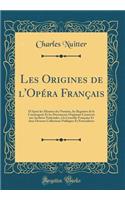 Les Origines de l'Opï¿½ra Franï¿½ais: D'Aprï¿½s Les Minutes Des Notaires, Les Registres de la Conciergerie Et Les Documents Originaux Conservï¿½s Aux Archives Nationales, ï¿½ La Comï¿½die Franï¿½aise Et Dans Diverses Collections Publiques Et Partic