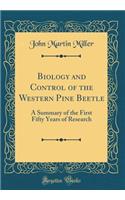 Biology and Control of the Western Pine Beetle: A Summary of the First Fifty Years of Research (Classic Reprint)