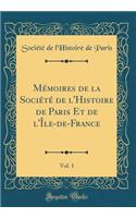 Mï¿½moires de la Sociï¿½tï¿½ de l'Histoire de Paris Et de l'ï¿½le-De-France, Vol. 1 (Classic Reprint)