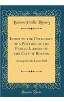 Index to the Catalogue of a Portion of the Public Library of the City of Boston: Arranged in the Lower Hall (Classic Reprint)