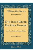 Did Jesus Write, His Own Gospel?: An of in a Study in Gospel Origins (Classic Reprint)