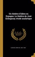 Un théâtre d'idées en Espagne. Le théâtre de José Echegaray; étude analytique