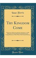 Thy Kingdom Come: A Discourse, Delivered at Boston, September 12, 1848, Before the American Board of Commissioners for Foreign Missions, at Their Thirty-Ninth Annual Meeting (Classic Reprint)