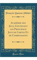 Acadï¿½mie Des Jeux, Contenant Les Principaux Jeux de Cartes Et de Combinaisons (Classic Reprint)