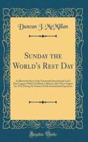 Sunday the World's Rest Day: An Illustrated Story of the Fourteenth International Lord's Day Congress Held in Oakland, California, July 27th to August 1st, 1915, During the Panama-Pacific International Exposition (Classic Reprint)