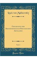 Geschichte der Brandenburgisch-Preussischen Artillerie, Vol. 1 (Classic Reprint)