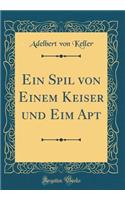 Ein Spil Von Einem Keiser Und Eim Apt (Classic Reprint)