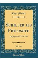 Schiller als Philosoph, Vol. 1 of 2: Die Jugendzeit, 1779-1789 (Classic Reprint)
