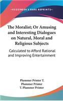 The Moralist; Or Amusing and Interesting Dialogues on Natural, Moral and Religious Subjects