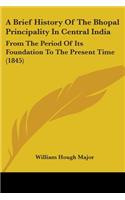 A Brief History Of The Bhopal Principality In Central India: From The Period Of Its Foundation To The Present Time (1845)(English)