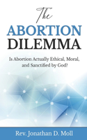 The Abortion Dilemma: Is Abortion Actually Ethical, Moral, and Sanctified by God?