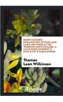 Short Lectures Explanatory of Our Land Laws, Delivered at the Working Men's College. a Catalogue of Henry S. King & Co.'s Publications.