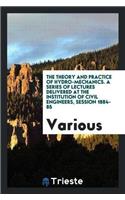 The Theory and Practice of Hydro-Mechanics. a Series of Lectures Delivered at the Institution of Civil Engineers, Session 1884-85