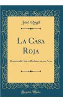 La Casa Roja: Humorada Lírico-Burlesca en un Acto (Classic Reprint)