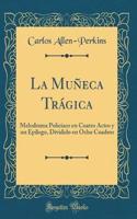 La Muñeca Trágica: Melodrama Policíaco en Cuatro Actos y un Epílogo, Dividido en Ocho Cuadros (Classic Reprint)