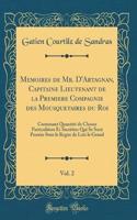 Memoires de Mr. D'Artagnan, Capitaine Lieutenant de la Premiere Compagnie des Mousquetaires du Roi, Vol. 2: Contenant Quantité de Choses Particulières Et Secrèttes Qui Se Sont Passées Sous le Regne de Luis le Grand (Classic Reprint)
