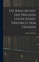 Die Kriegskunst Der Preussen Unter König Friedrich Dem Grossen
