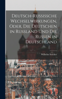 Deutsch-Russissche Wechselwirkungen, Oder, die Deutschen in Russland und die Russen in Deutschland