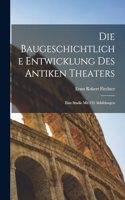 baugeschichtliche entwicklung des antiken theaters; eine studie mit 132 abbildungen