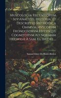 Muscologia Recentiorvm Sev Analysis, Historia, Et Descriptio Methodica Omnivm Mvscorvm Frondosorvm Hvevsqve Cognitorvm Ad Normam Hedwigii À Sam. El. Bridel ...