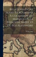 Relations Entre Serbes Et Roumains À L'occasion Du Mariage De La Princesse Marie Et Du Roi Alexandre