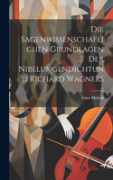 Die Sagenwissenschaflichen Grundlagen Der Nibelungendichtund Richard Wagners