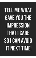 Tell Me What Gave You The Impression That I Care So I Can Avoid It Next Time