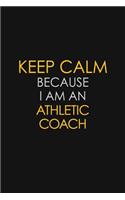 Keep Calm Because I Am An Athletic Coach