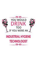 You Would Drink Too If You Were An Industrial Hygiene Technologist: Original Industrial Hygiene Technologist Notebook, Industrial Hygiene Techno Worker Journal Gift, Diary, Doodle Gift or Notebook - 6 x 9 Compact Siz