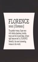 Florence Noun [ Florence ] the Perfect Woman Super Sexy with Infinite Charisma, Funny and Full of Good Ideas. Always Right Because She Is... Florence