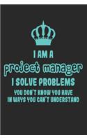 I Am a Project Manager I Solve Problems You Don't Know You Have in Ways You Can't Understand: Funny Management Notebook / Journal (6 X 9)
