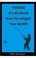 Fishing It's All About How You Wiggle Your Worm 6x9 Journal