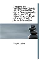 Histoire Du V N Rable P. Claude de La Colombi Re de La Compagnie de J Sus, Ou, Essai Historique Sur