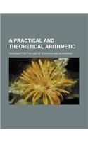 A Practical and Theoretical Arithmetic; Designed for the Use of Schools and Academies: (English)