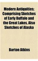 Modern Antiquities; Comprising Sketches of Early Buffalo and the Great Lakes, Also Sketches of Alaska