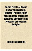 On the Proofs of Divine Power and Wisdom; Derived from the Study of Astronomy; And on the Evidence, Doctrines, and Precepts of Revealed Religion